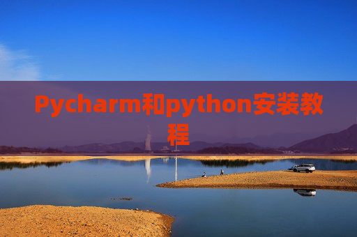 Pycharm和python安装教程 Pycharm和python安装教程